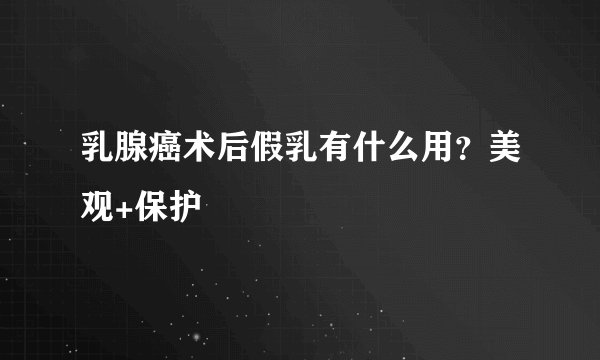 乳腺癌术后假乳有什么用？美观+保护