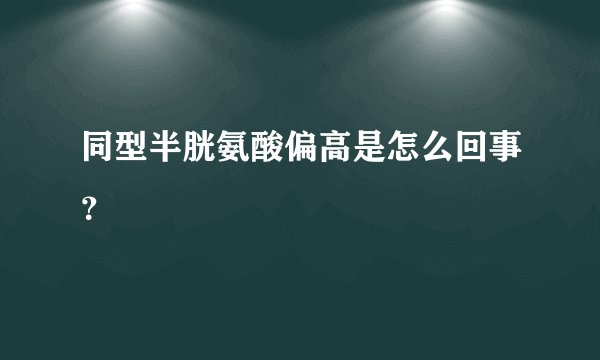 同型半胱氨酸偏高是怎么回事?