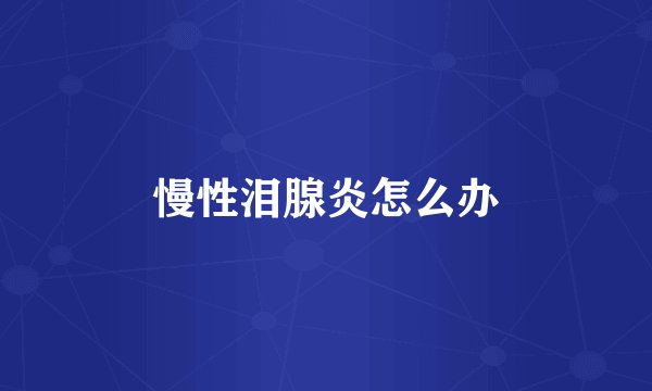 慢性泪腺炎怎么办
