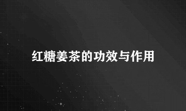 红糖姜茶的功效与作用