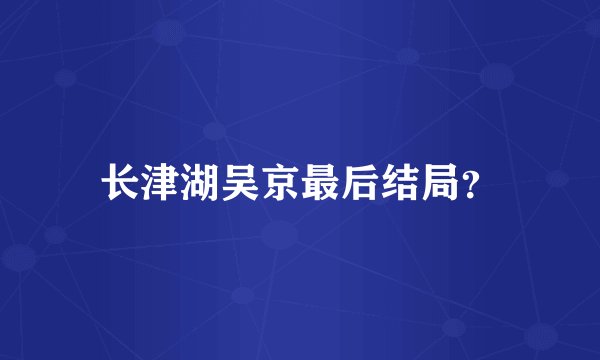 长津湖吴京最后结局?