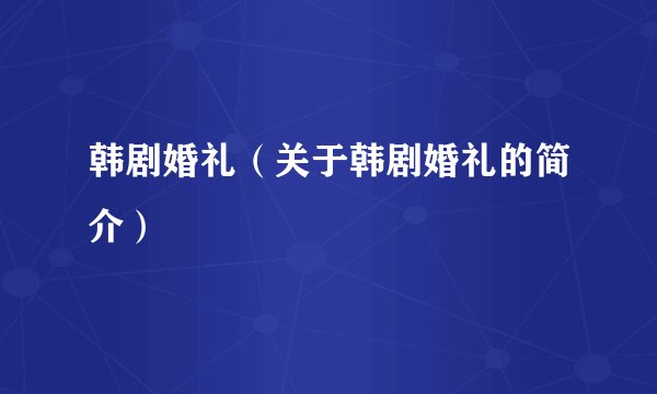 韩剧婚礼（关于韩剧婚礼的简介）