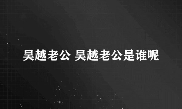 吴越老公 吴越老公是谁呢