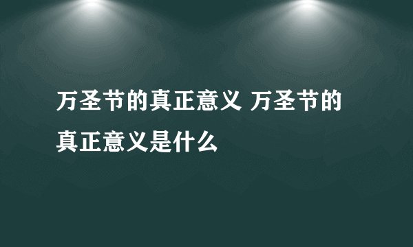万圣节的真正意义 万圣节的真正意义是什么