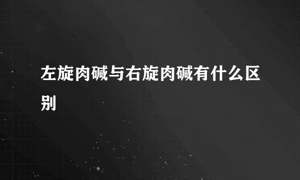左旋肉碱与右旋肉碱有什么区别