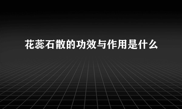 花蕊石散的功效与作用是什么