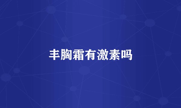 丰胸霜有激素吗