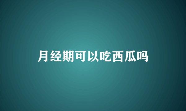 月经期可以吃西瓜吗