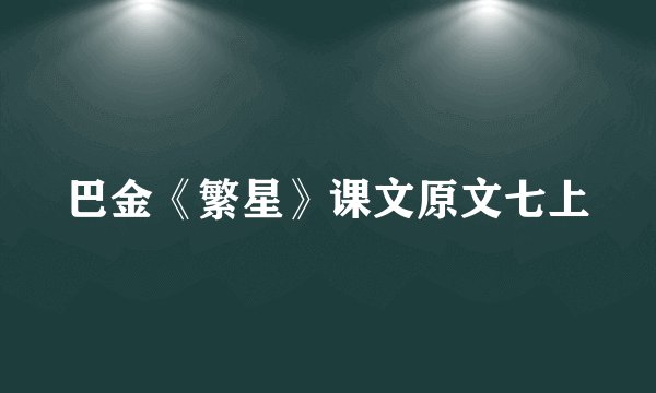 巴金《繁星》课文原文七上