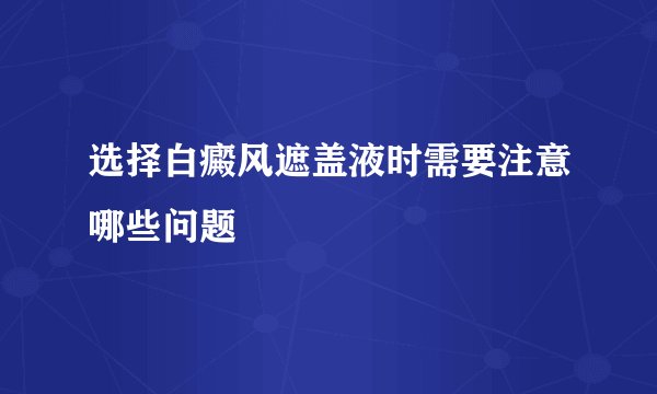 选择白癜风遮盖液时需要注意哪些问题