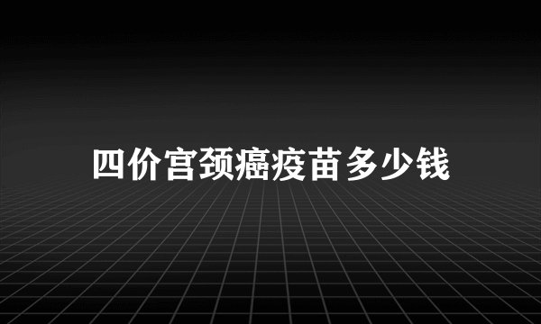 四价宫颈癌疫苗多少钱