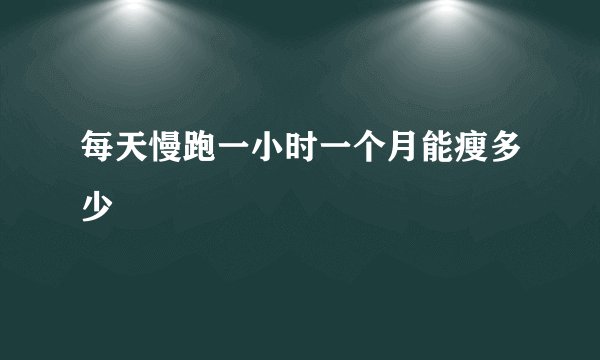 每天慢跑一小时一个月能瘦多少