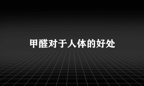甲醛对于人体的好处