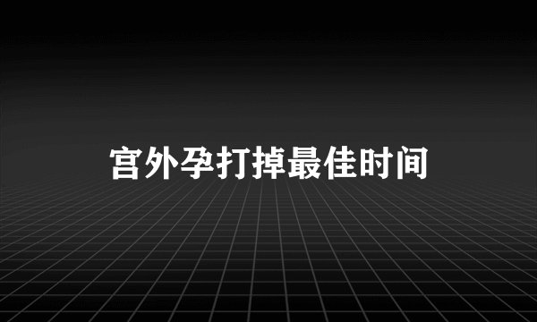 宫外孕打掉最佳时间