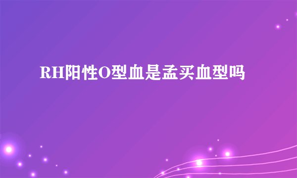 RH阳性O型血是孟买血型吗
