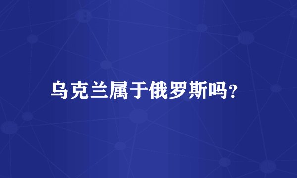乌克兰属于俄罗斯吗？