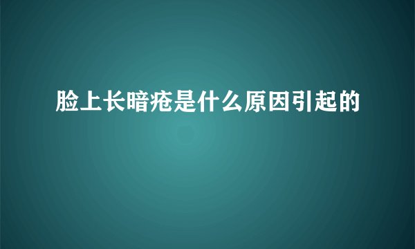 脸上长暗疮是什么原因引起的