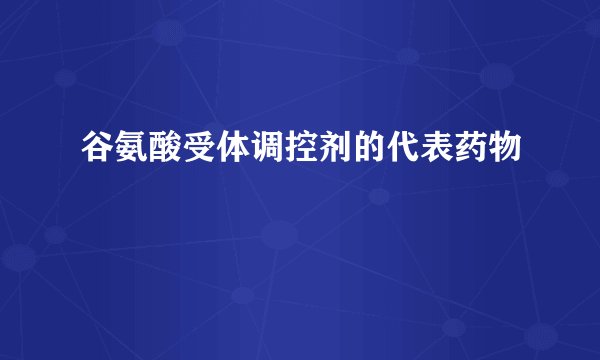 谷氨酸受体调控剂的代表药物