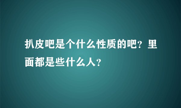 扒皮吧是个什么性质的吧?里面都是些什么人?