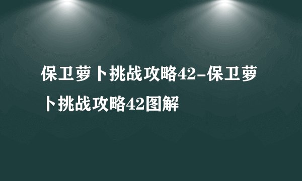 保卫萝卜挑战攻略42-保卫萝卜挑战攻略42图解