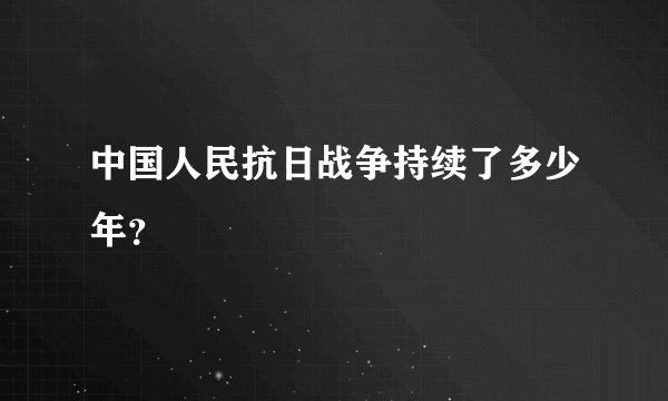 中国人民抗日战争持续了多少年？