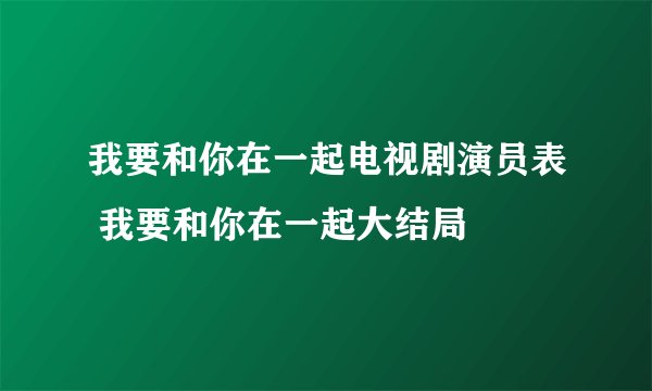 我要和你在一起电视剧演员表 我要和你在一起大结局