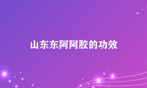 山东东阿阿胶的功效
