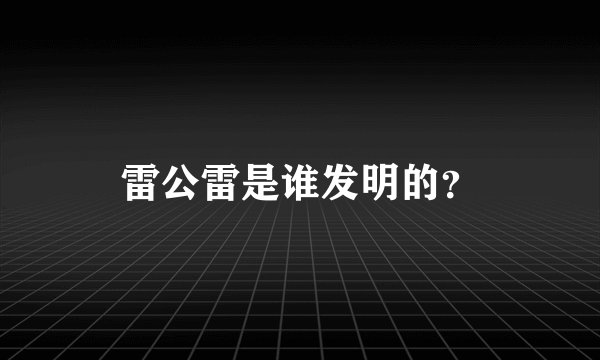 雷公雷是谁发明的?