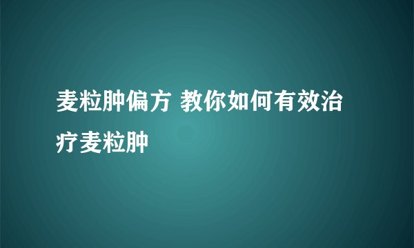 麦粒肿偏方 教你如何有效治疗麦粒肿