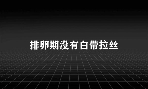 排卵期没有白带拉丝