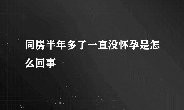 同房半年多了一直没怀孕是怎么回事