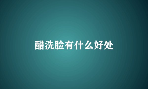 醋洗脸有什么好处