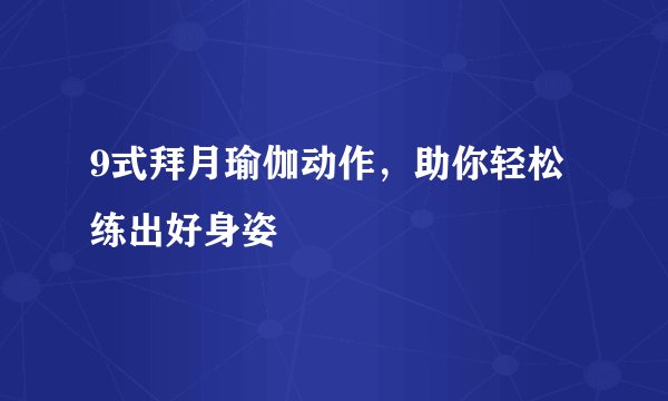 9式拜月瑜伽动作，助你轻松练出好身姿