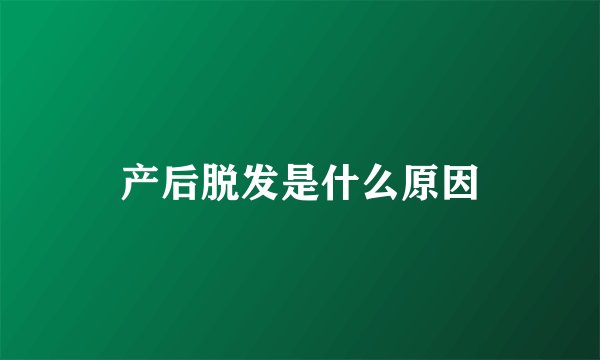 产后脱发是什么原因