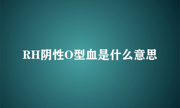 RH阴性O型血是什么意思