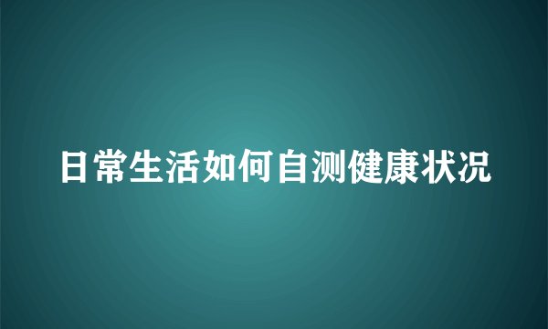 日常生活如何自测健康状况