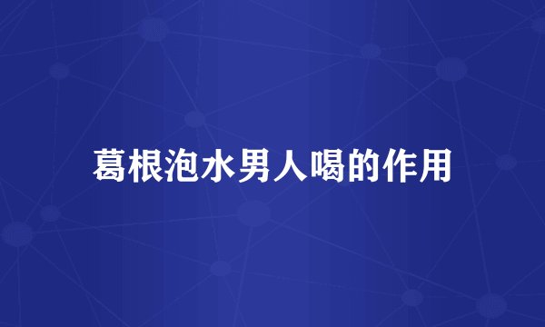 葛根泡水男人喝的作用