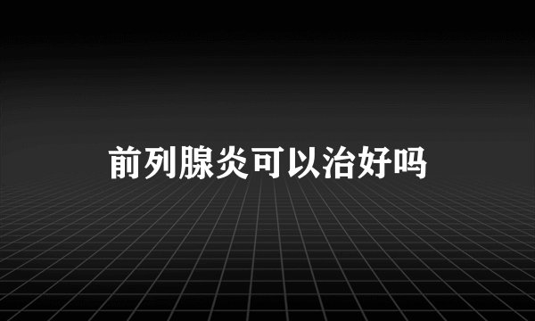 前列腺炎可以治好吗