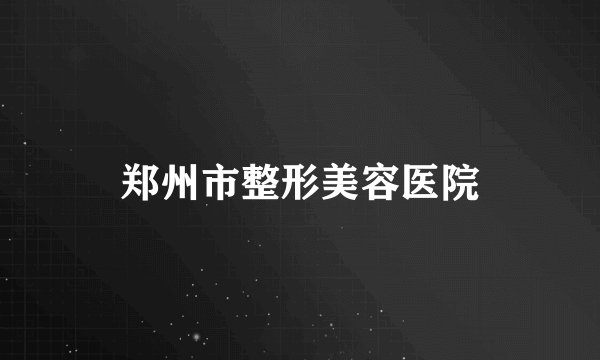 郑州市整形美容医院