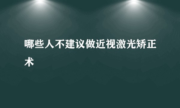 哪些人不建议做近视激光矫正术
