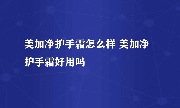 美加净护手霜怎么样 美加净护手霜好用吗