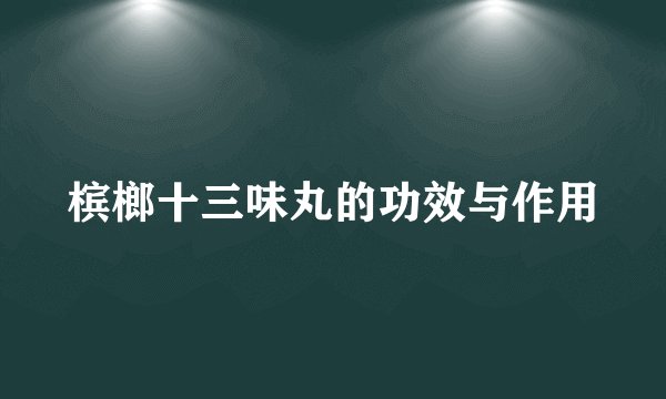 槟榔十三味丸的功效与作用