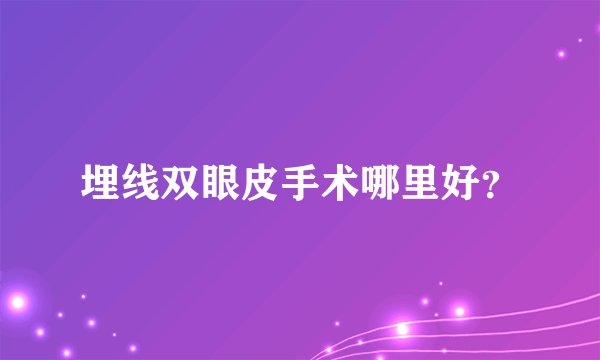 埋线双眼皮手术哪里好？