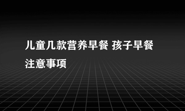 儿童几款营养早餐 孩子早餐注意事项
