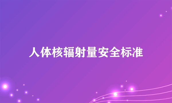 人体核辐射量安全标准