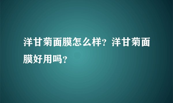 洋甘菊面膜怎么样？洋甘菊面膜好用吗？