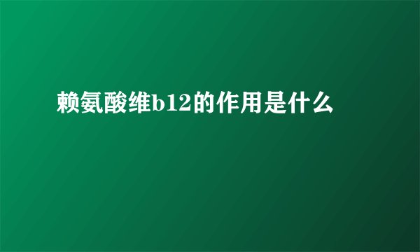 赖氨酸维b12的作用是什么