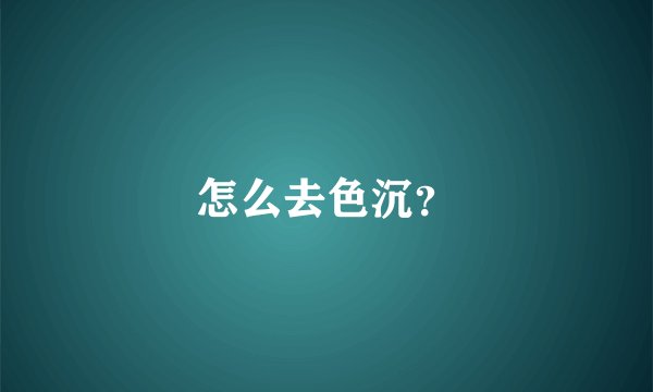 怎么去色沉？