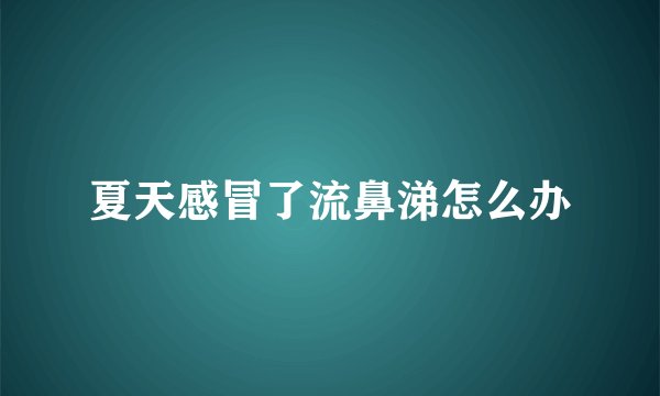 夏天感冒了流鼻涕怎么办