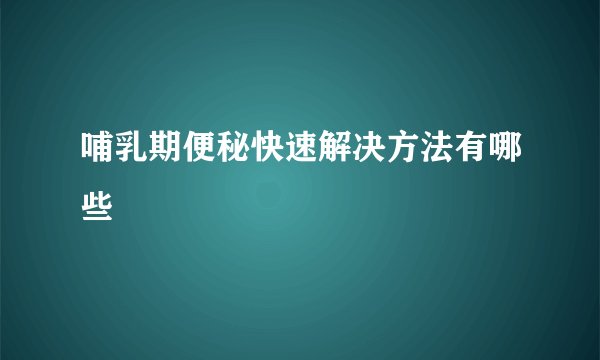 哺乳期便秘快速解决方法有哪些